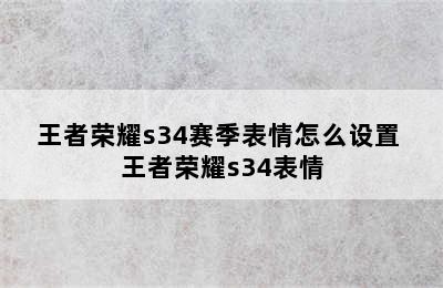 王者荣耀s34赛季表情怎么设置 王者荣耀s34表情